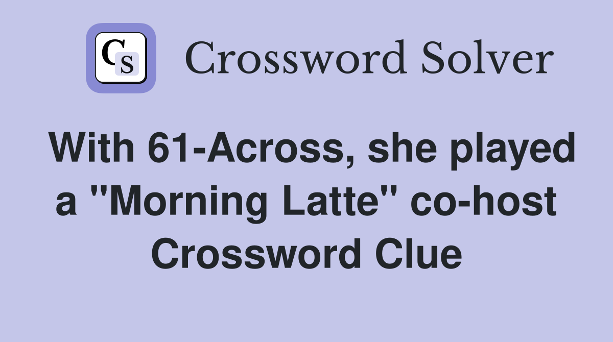 With 61-Across, she played a "Morning Latte" co-host Crossword Clue