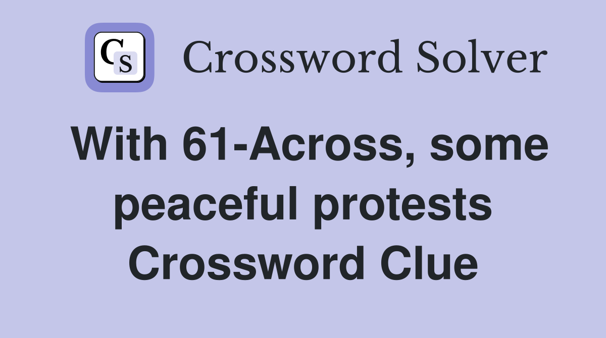 With 61-Across, some peaceful protests Crossword Clue