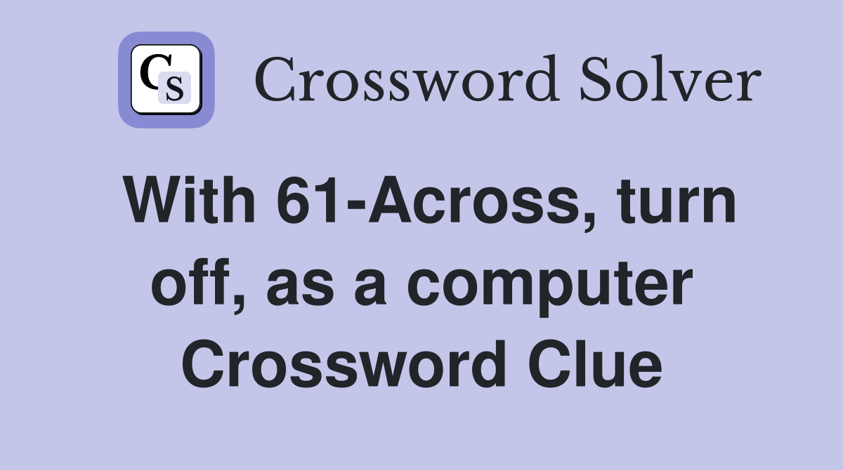 With 61-Across, turn off, as a computer Crossword Clue