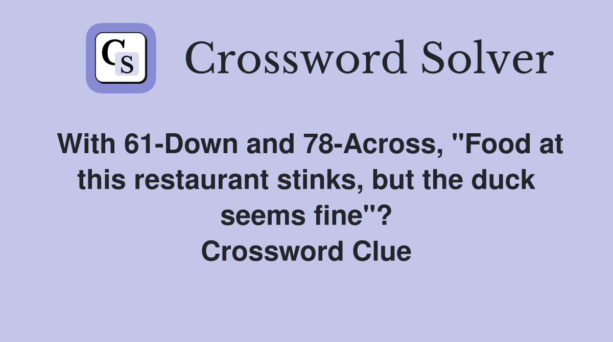 With 61-Down and 78-Across, "Food at this restaurant stinks, but the duck seems fine"? Crossword Clue