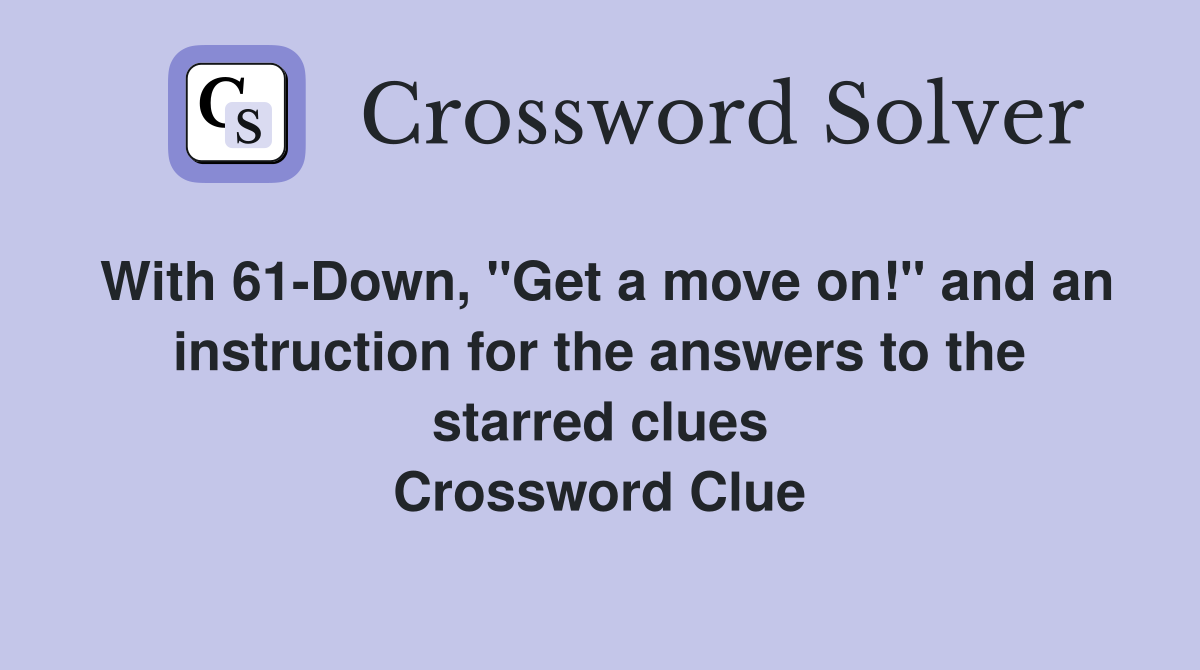 With 61-Down, "Get a move on!" and an instruction for the answers to the starred clues Crossword Clue
