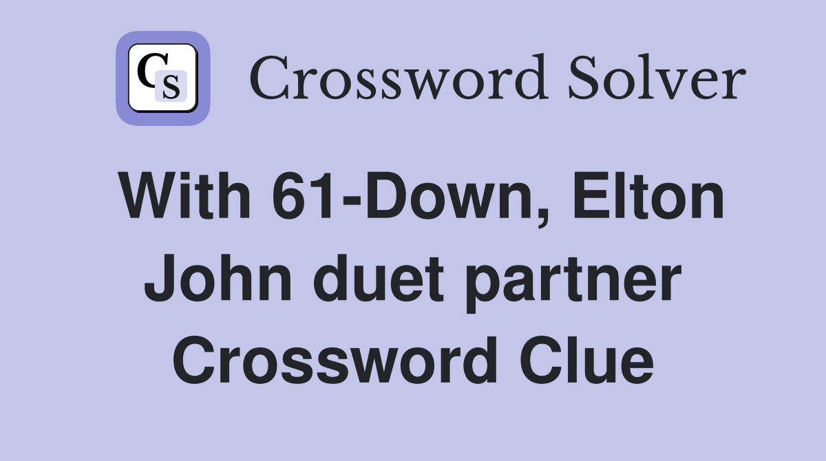 With 61-Down, Elton John duet partner Crossword Clue