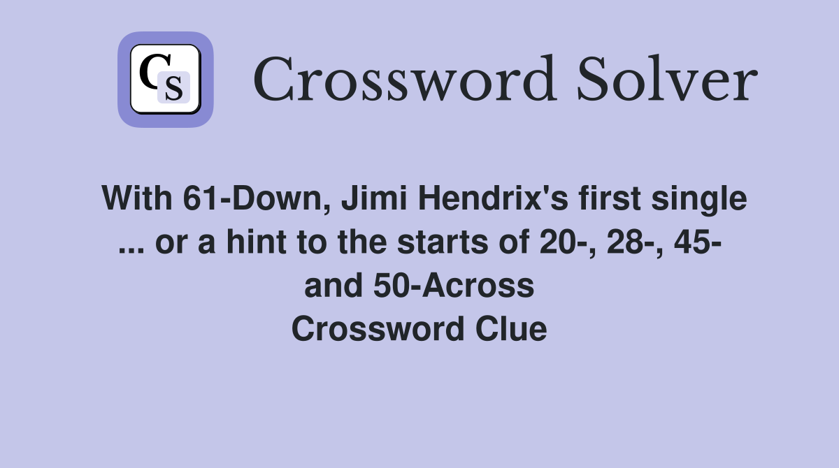 With 61-Down, Jimi Hendrix's first single ... or a hint to the starts of 20-, 28-, 45- and 50-Across Crossword Clue