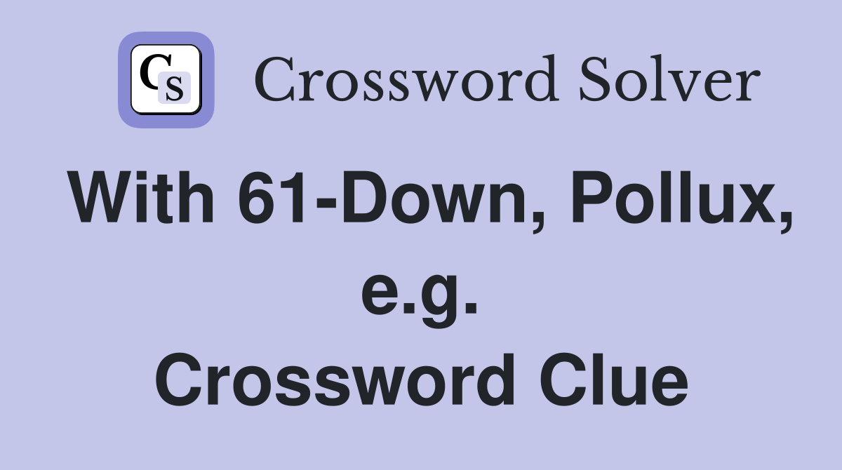 With 61-Down, Pollux, e.g. Crossword Clue
