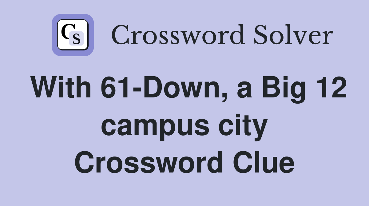 With 61-Down, a Big 12 campus city Crossword Clue