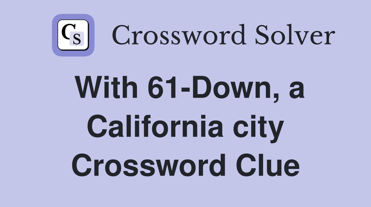 With 61-Down, a California city Crossword Clue