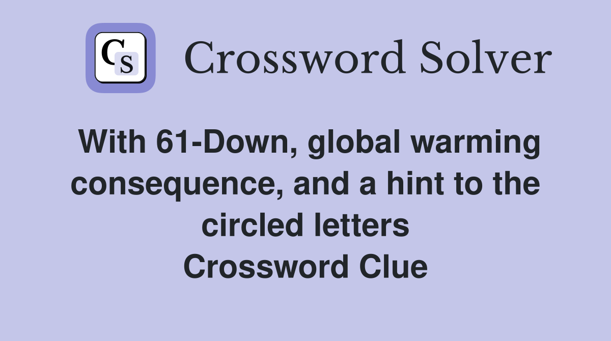 With 61-Down, global warming consequence, and a hint to the circled letters Crossword Clue