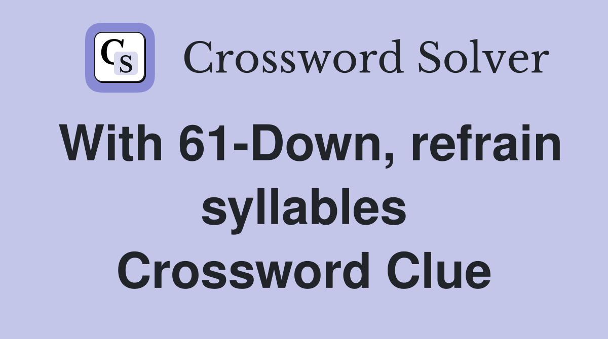With 61-Down, refrain syllables Crossword Clue