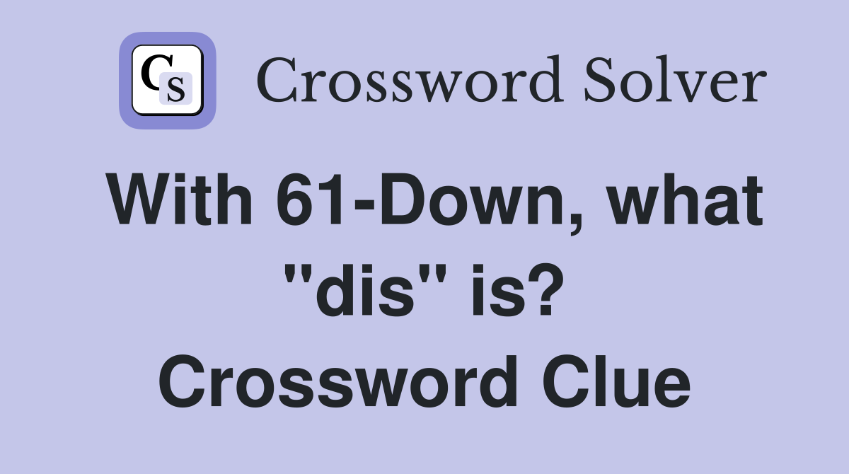With 61-Down, what "dis" is? Crossword Clue