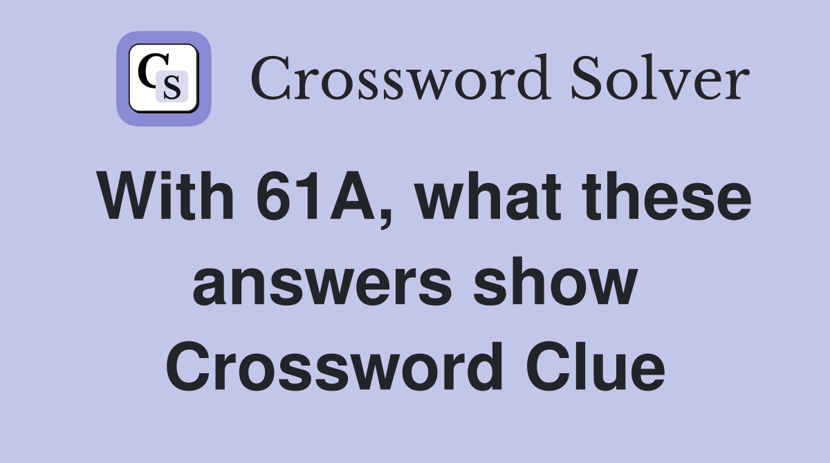 With 61A, what these answers show Crossword Clue