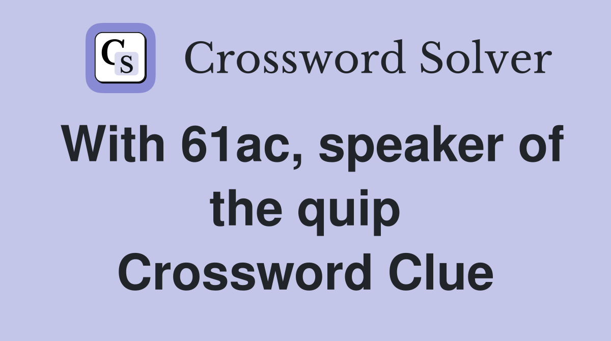 With 61ac, speaker of the quip Crossword Clue