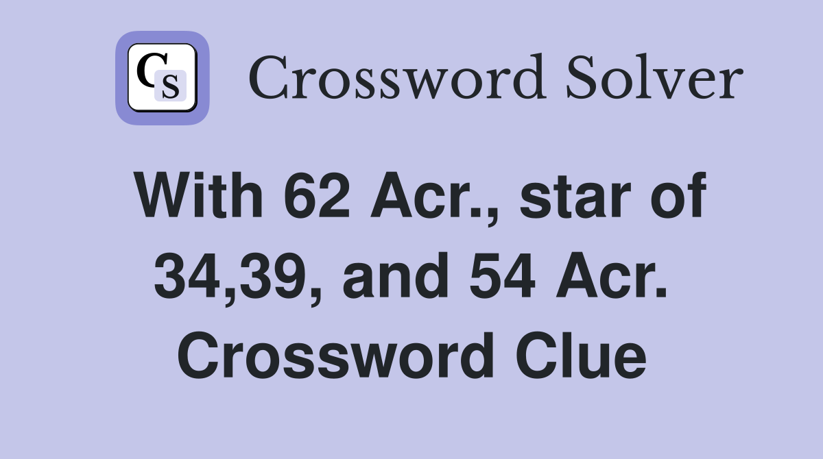 With 62 Acr., star of 34,39, and 54 Acr. Crossword Clue