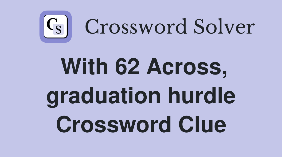 With 62 Across, graduation hurdle Crossword Clue