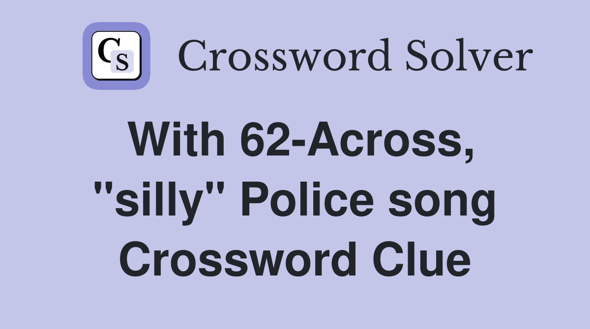 With 62-Across, "silly" Police song Crossword Clue