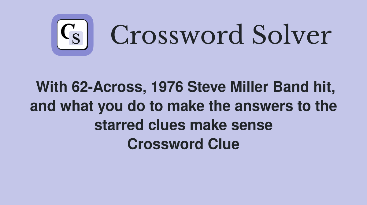 With 62-Across, 1976 Steve Miller Band hit, and what you do to make the answers to the starred clues make sense Crossword Clue