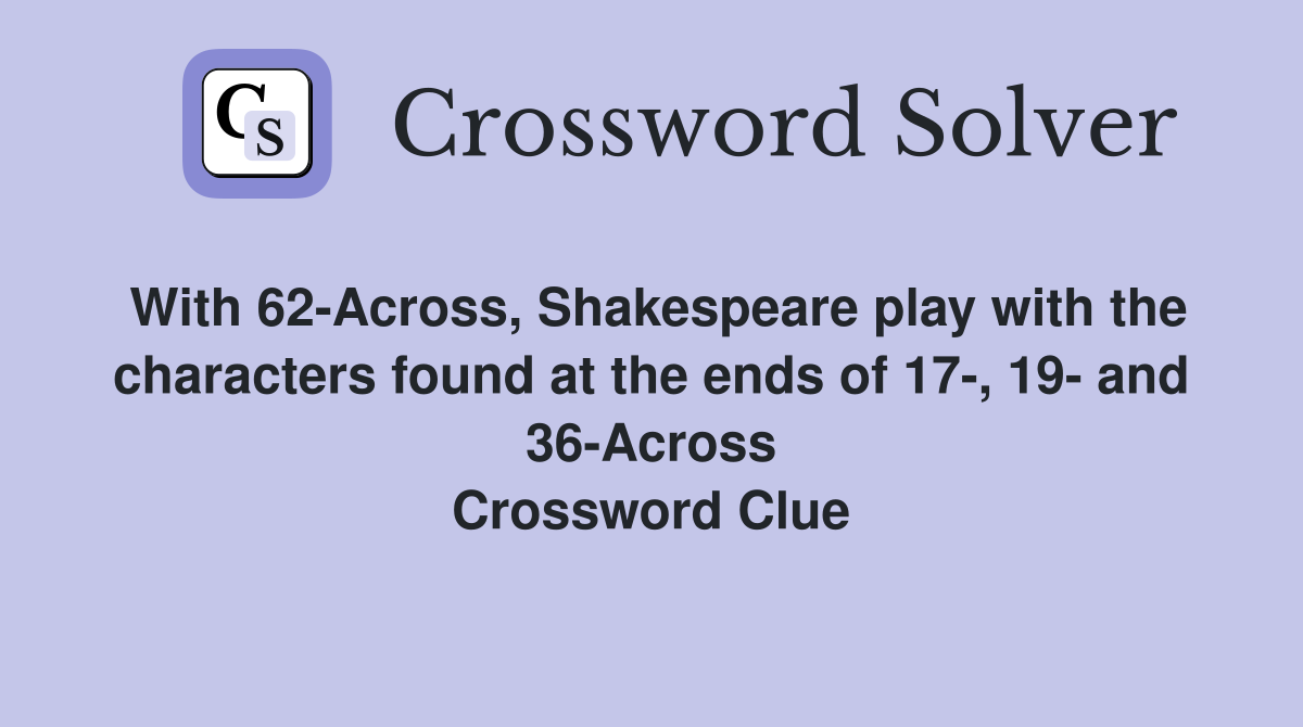 With 62-Across, Shakespeare play with the characters found at the ends of 17-, 19- and 36-Across Crossword Clue