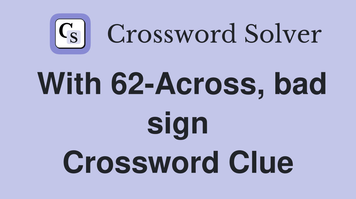 With 62-Across, bad sign Crossword Clue