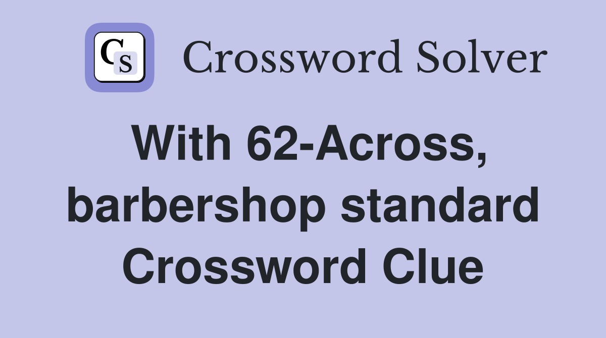 With 62-Across, barbershop standard Crossword Clue