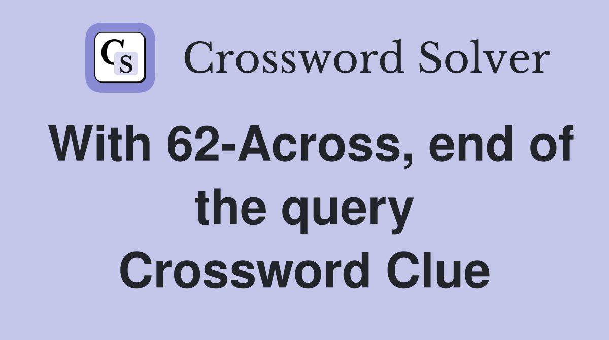 With 62-Across, end of the query Crossword Clue