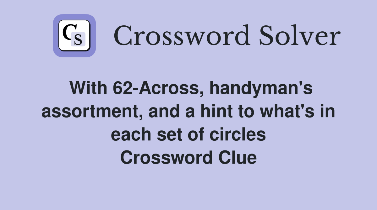 With 62-Across, handyman's assortment, and a hint to what's in each set of circles Crossword Clue