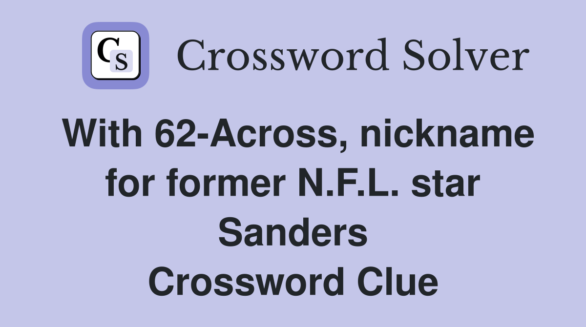 With 62-Across, nickname for former N.F.L. star Sanders Crossword Clue
