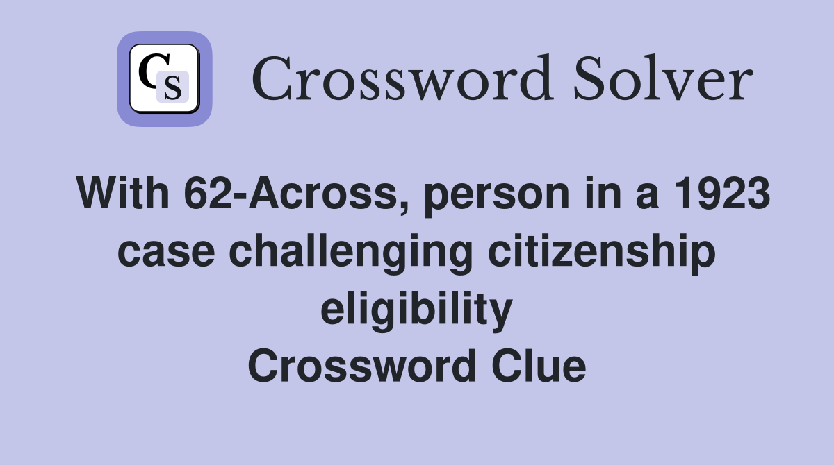 With 62-Across, person in a 1923 case challenging citizenship eligibility Crossword Clue