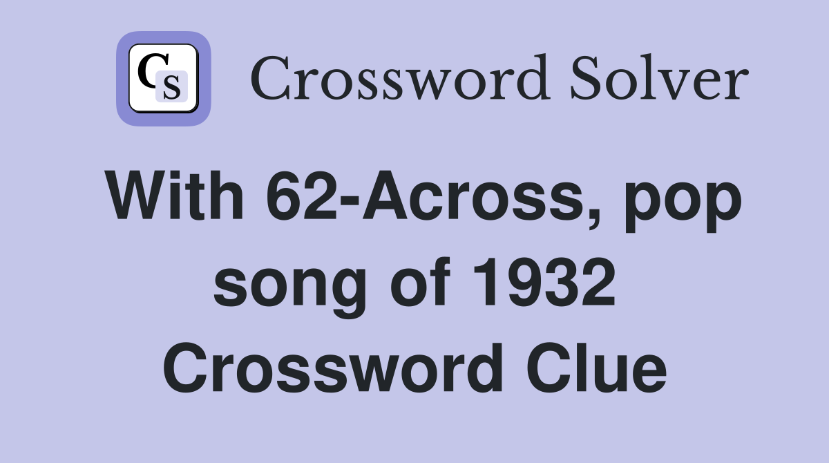 With 62-Across, pop song of 1932 Crossword Clue