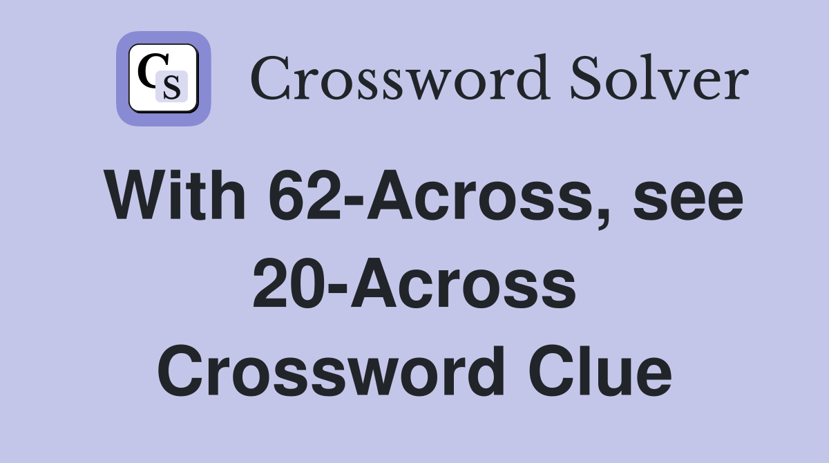 With 62-Across, see 20-Across Crossword Clue
