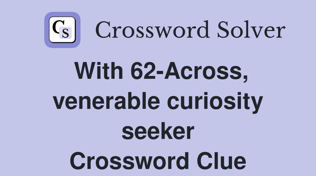 With 62-Across, venerable curiosity seeker Crossword Clue