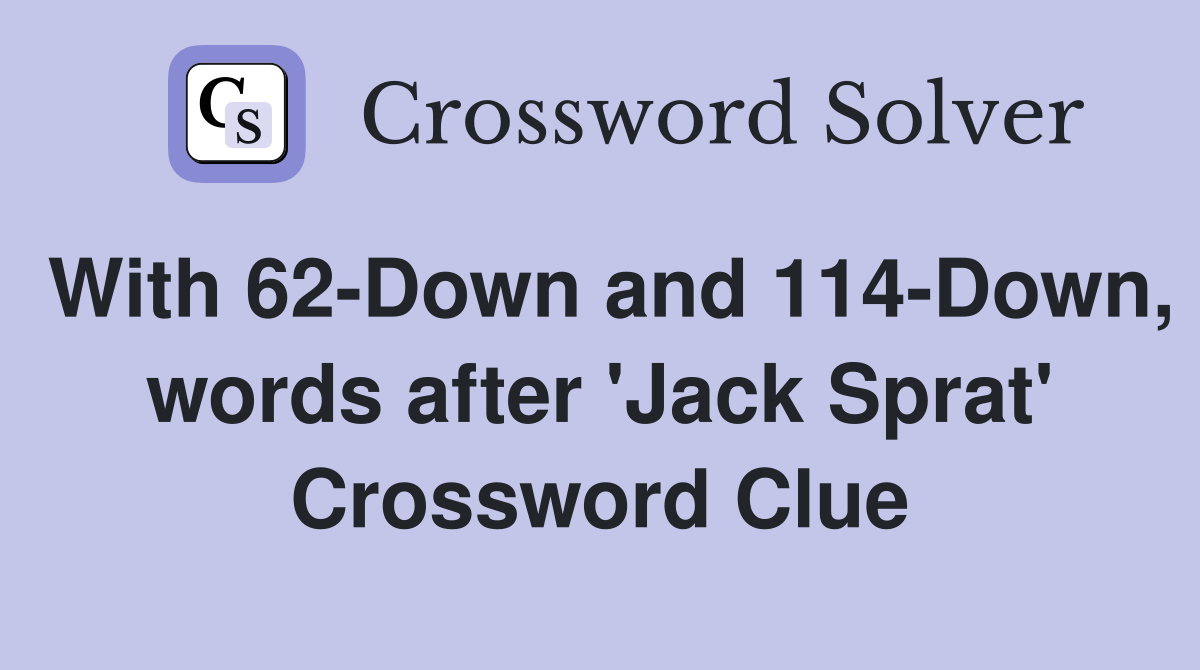 With 62-Down and 114-Down, words after 'Jack Sprat' Crossword Clue