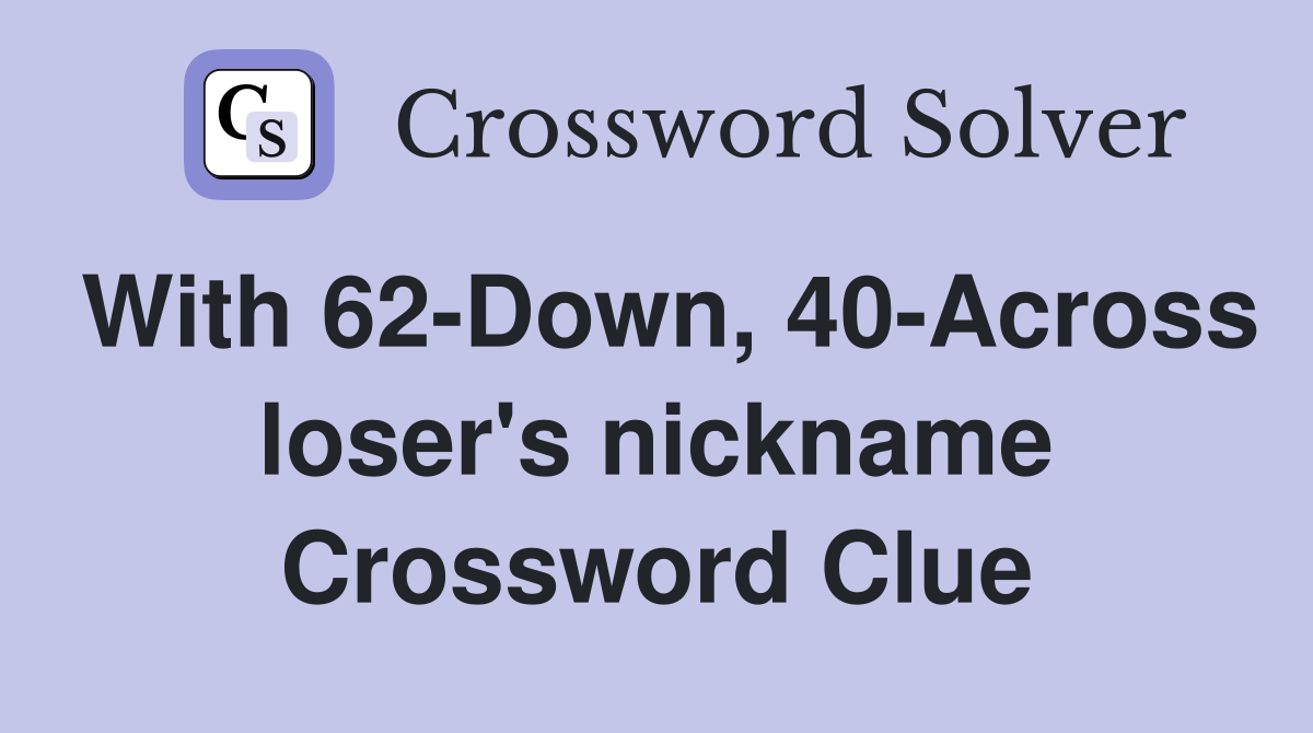 With 62-Down, 40-Across loser's nickname Crossword Clue