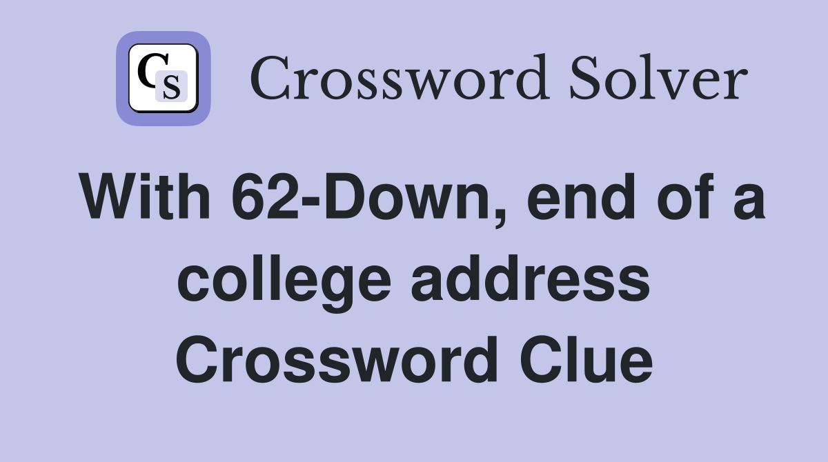 With 62-Down, end of a college address Crossword Clue