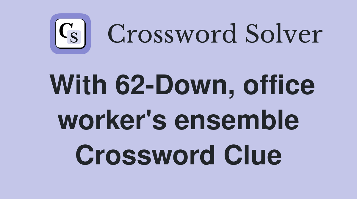 With 62-Down, office worker's ensemble Crossword Clue