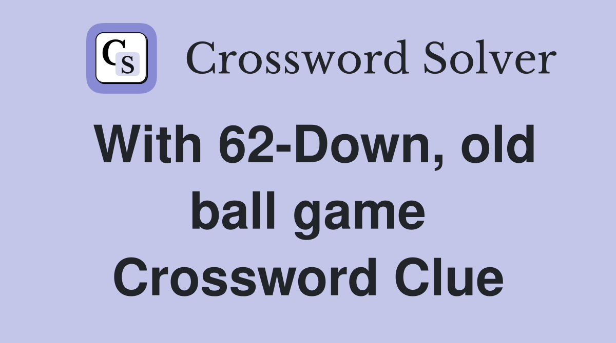With 62-Down, old ball game Crossword Clue
