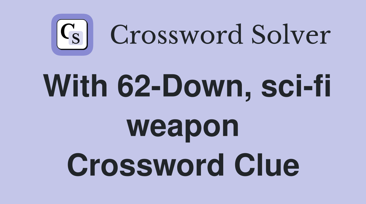 With 62-Down, sci-fi weapon Crossword Clue