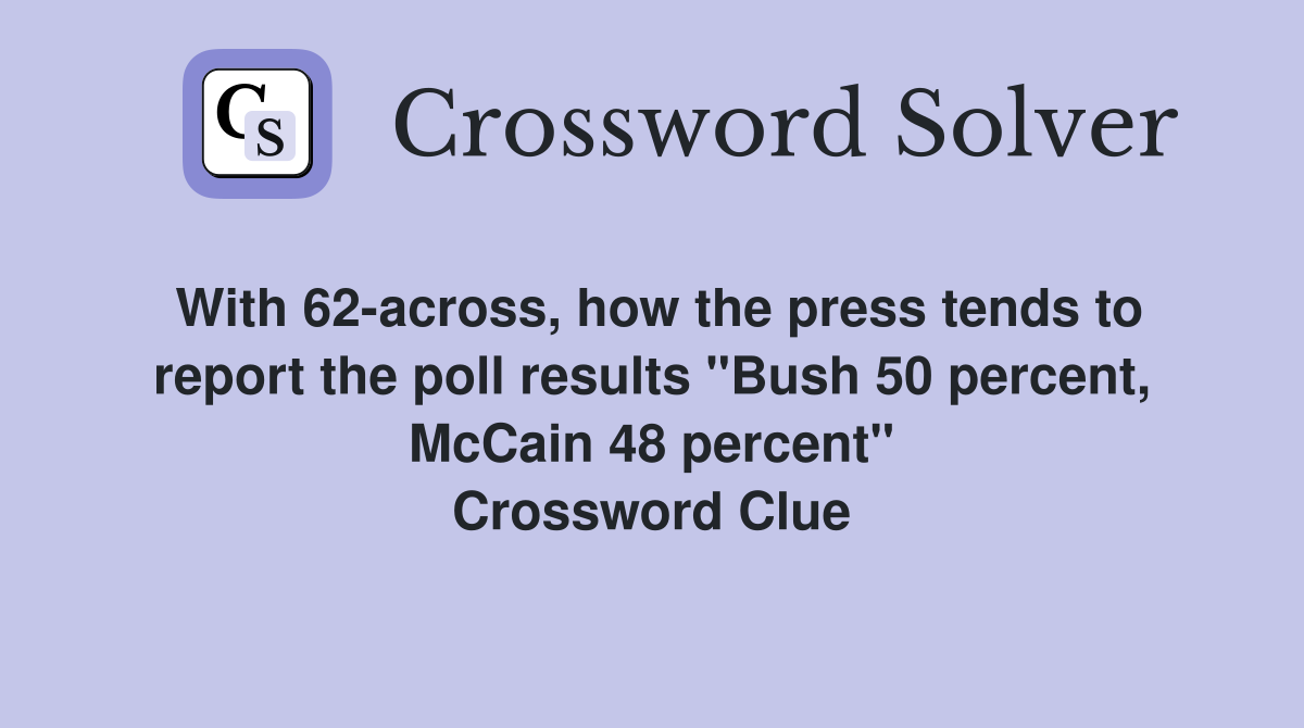 With 62-across, how the press tends to report the poll results "Bush 50 percent, McCain 48 percent" Crossword Clue