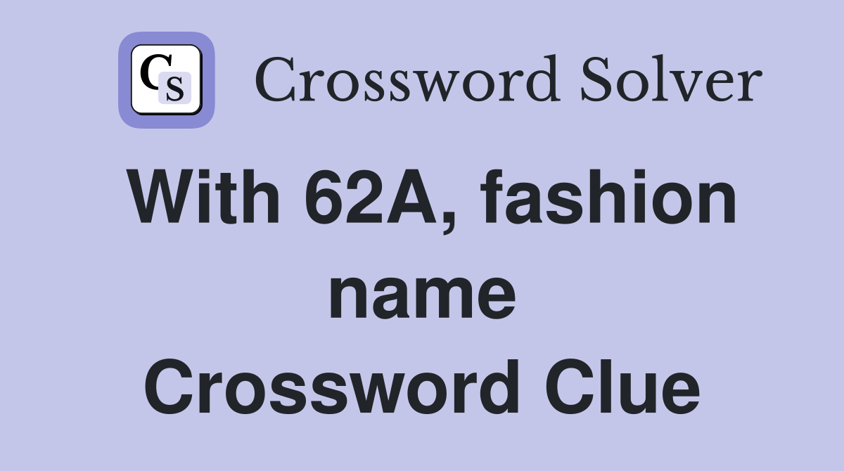 With 62A, fashion name Crossword Clue