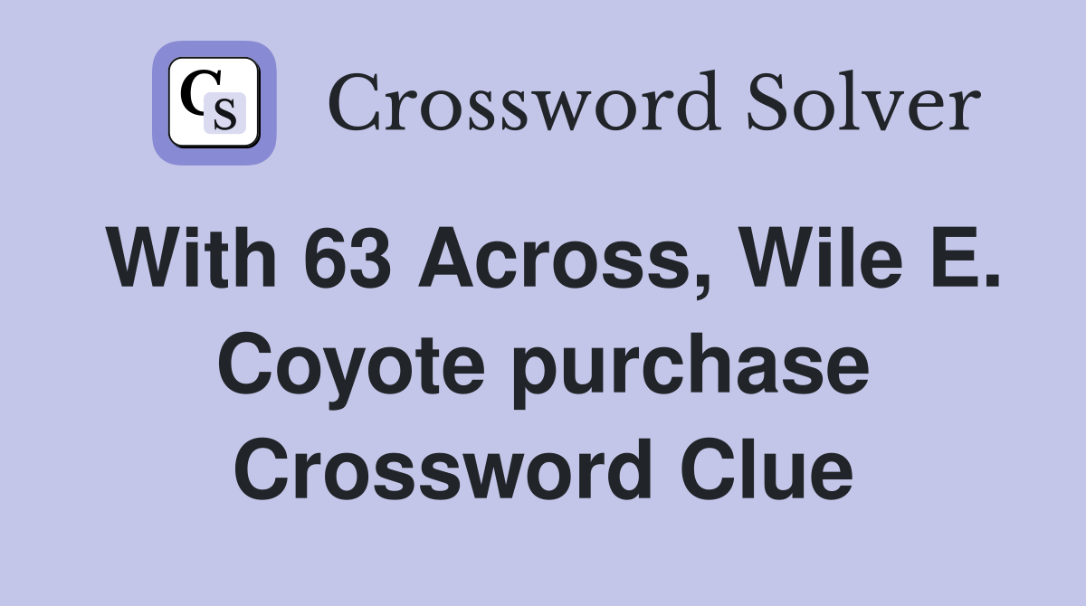 With 63 Across, Wile E. Coyote purchase Crossword Clue