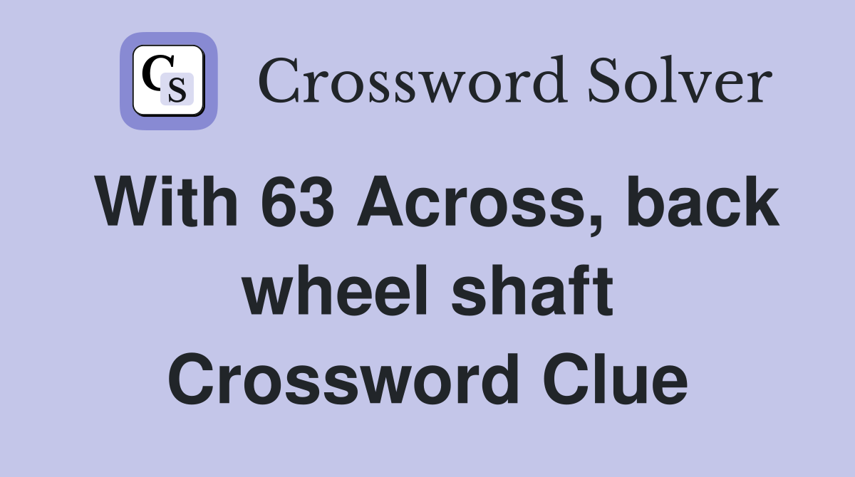 With 63 Across, back wheel shaft Crossword Clue