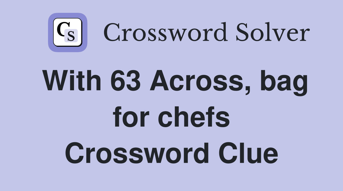 With 63 Across, bag for chefs Crossword Clue