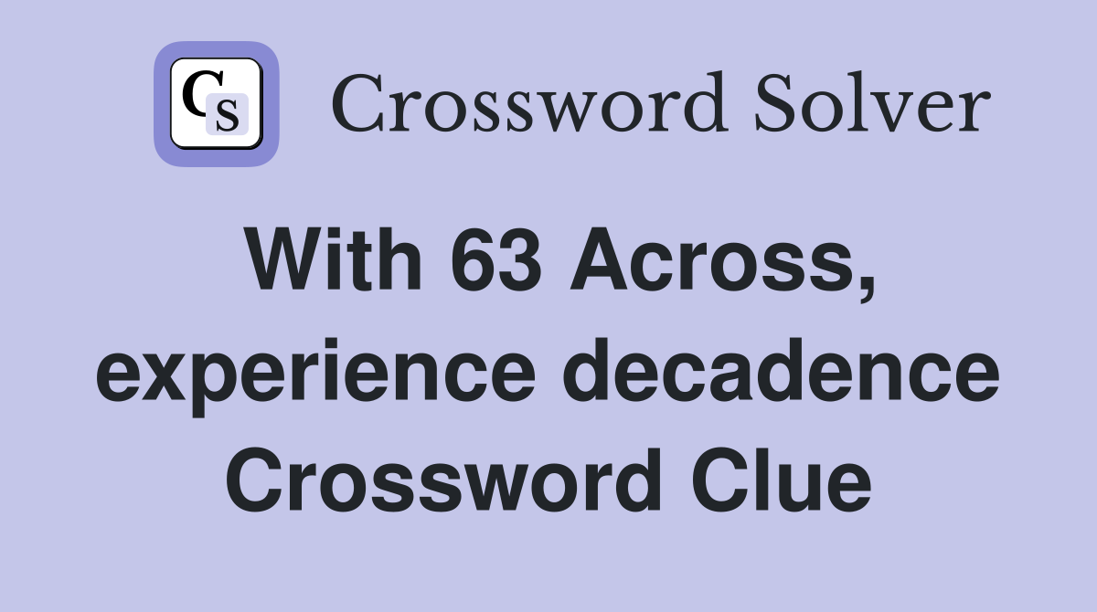 With 63 Across, experience decadence Crossword Clue