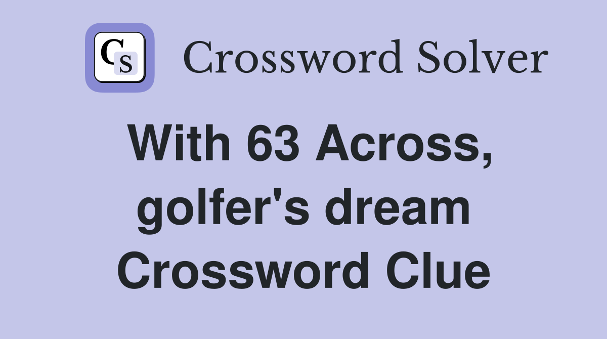 With 63 Across, golfer's dream Crossword Clue