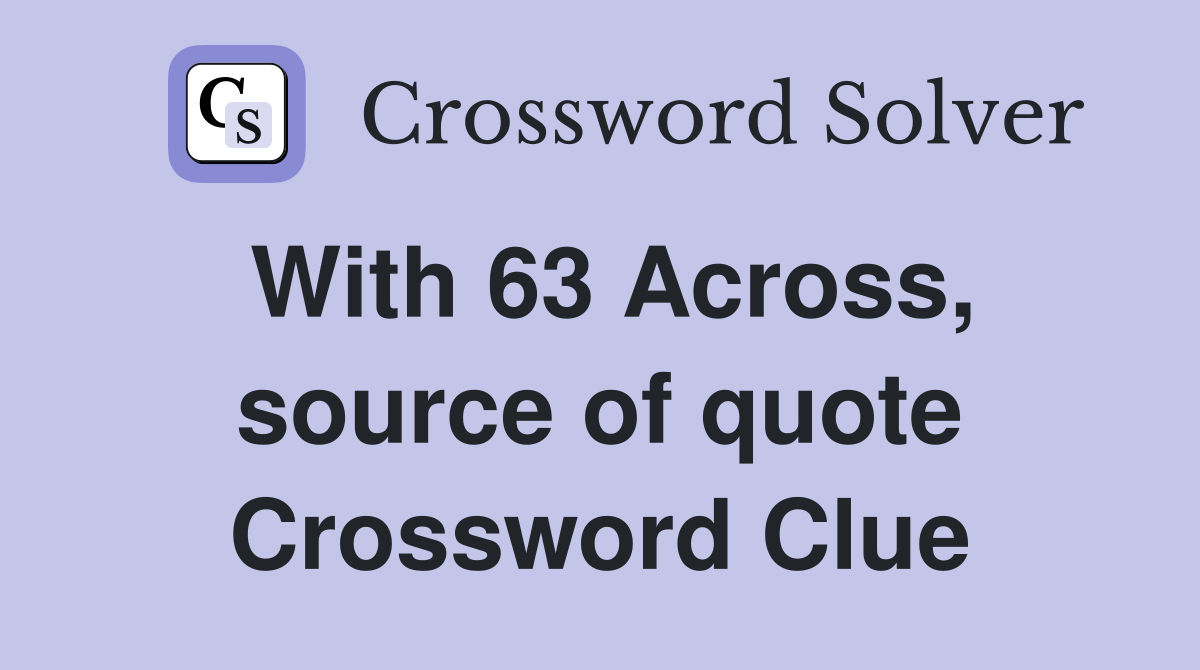 With 63 Across, source of quote Crossword Clue