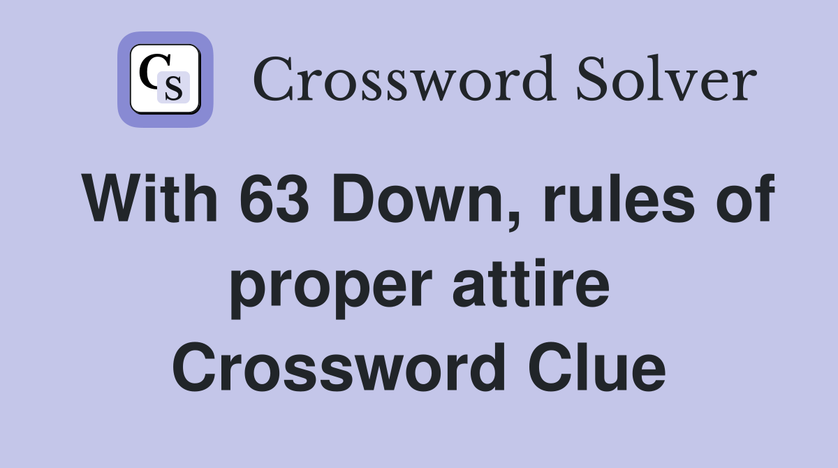 With 63 Down, rules of proper attire Crossword Clue