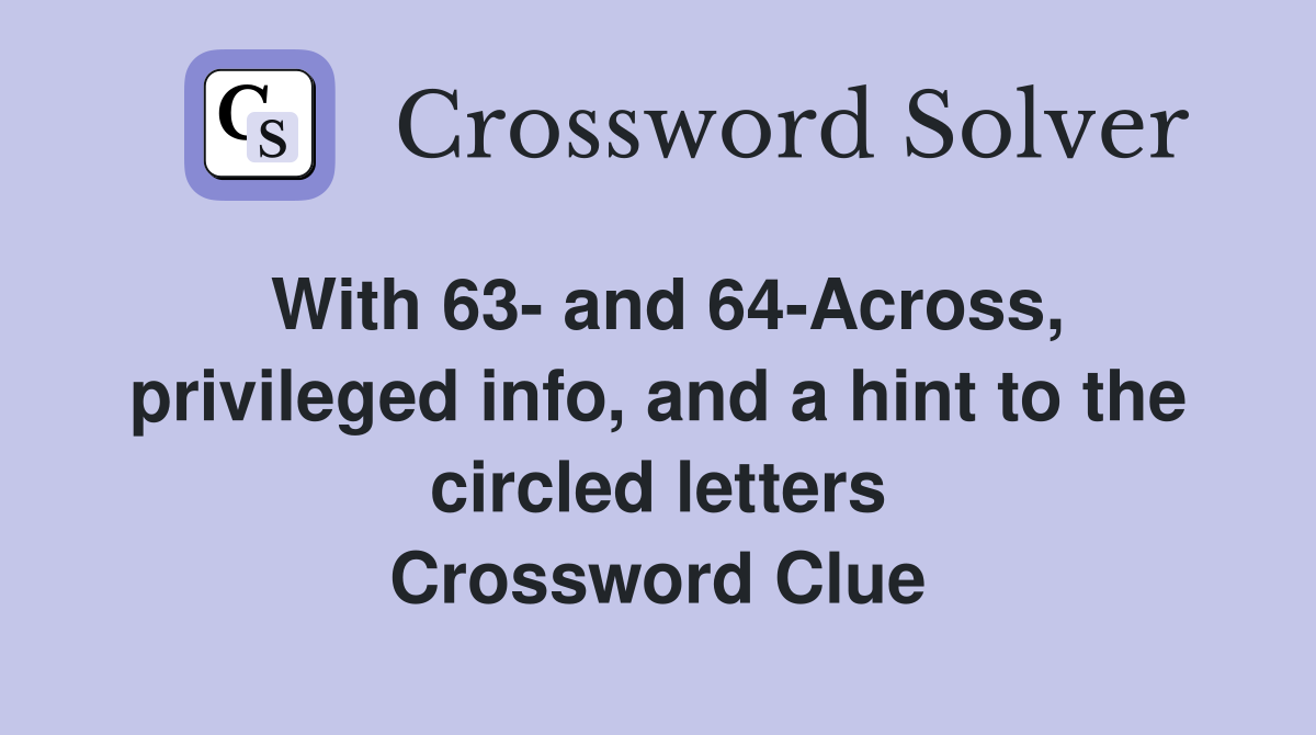 With 63- and 64-Across, privileged info, and a hint to the circled letters Crossword Clue
