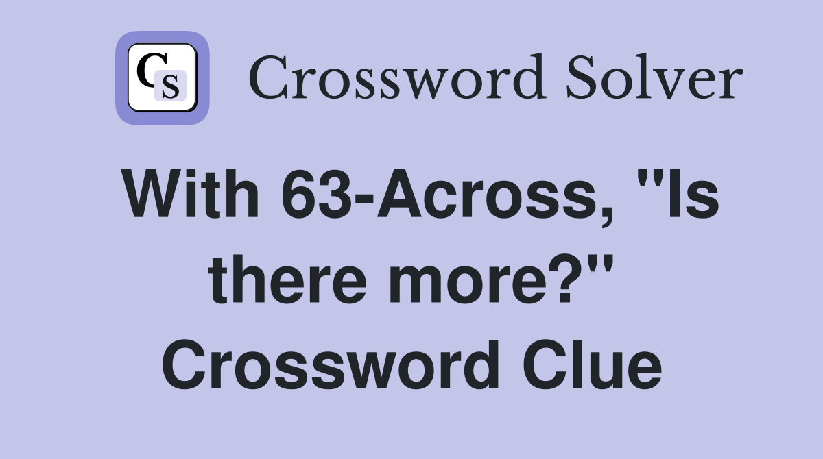 With 63-Across, "Is there more?" Crossword Clue