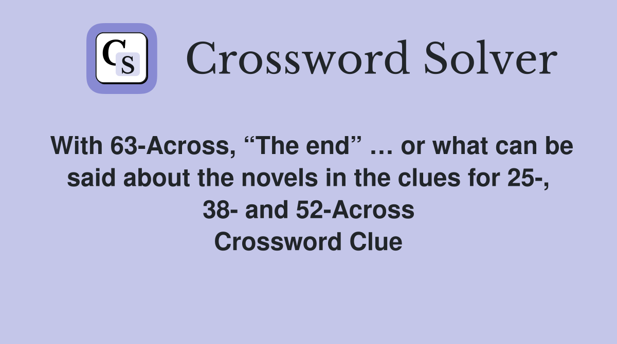 With 63-Across, “The end” … or what can be said about the novels in the clues for 25-, 38- and 52-Across Crossword Clue