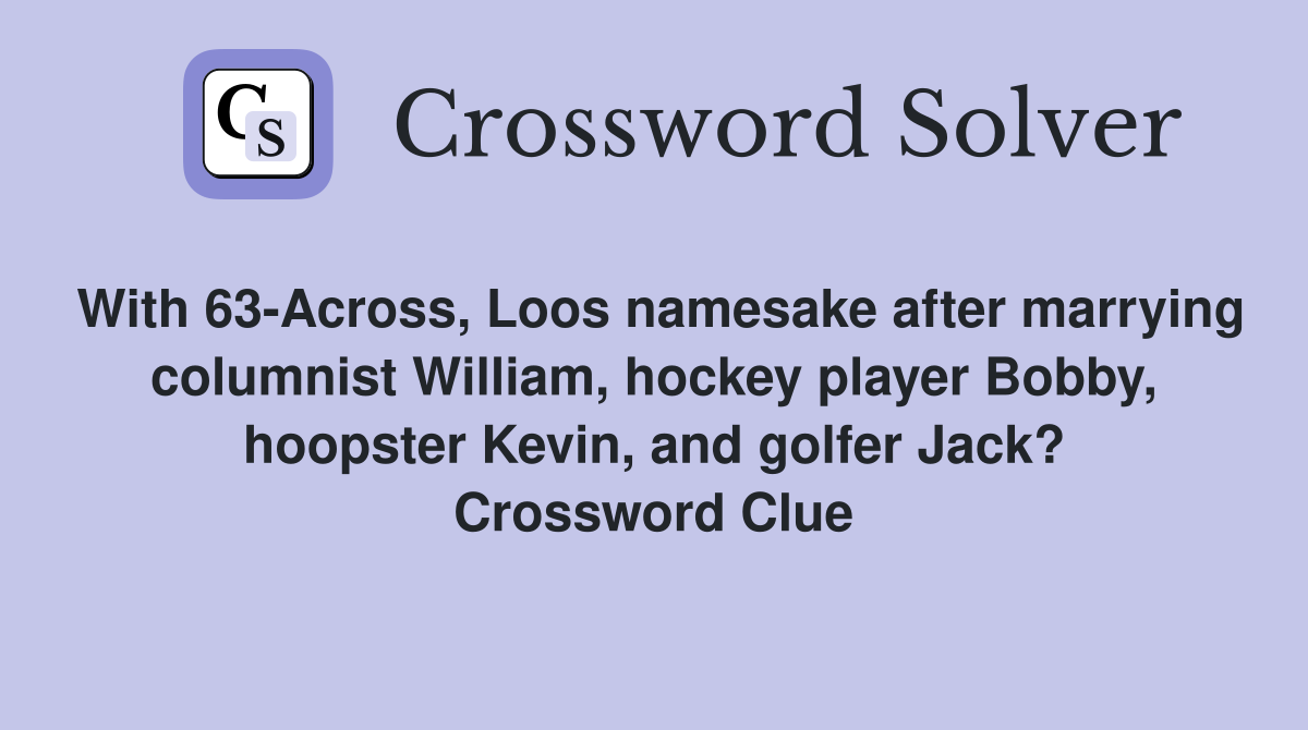 With 63-Across, Loos namesake after marrying columnist William, hockey player Bobby, hoopster Kevin, and golfer Jack? Crossword Clue