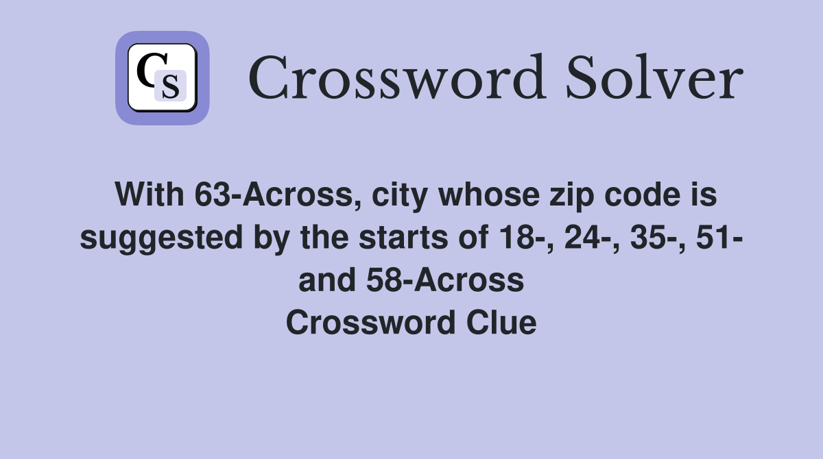 With 63-Across, city whose zip code is suggested by the starts of 18-, 24-, 35-, 51- and 58-Across Crossword Clue