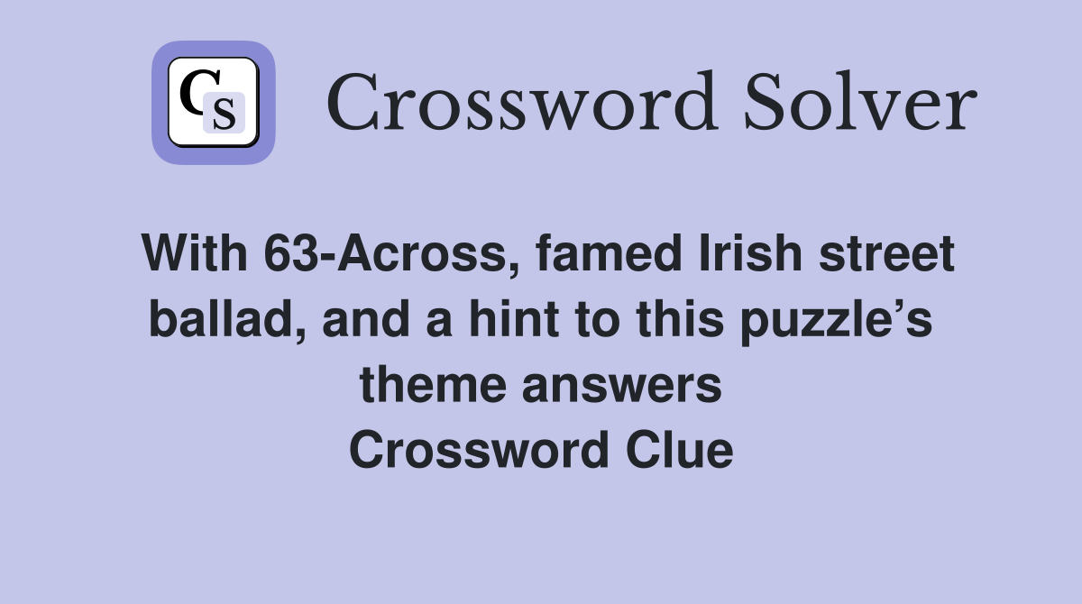 With 63-Across, famed Irish street ballad, and a hint to this puzzle’s theme answers Crossword Clue